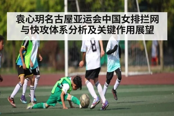 袁心玥名古屋亚运会中国女排拦网与快攻体系分析及关键作用展望