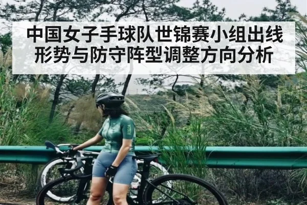 中国女子手球队世锦赛小组出线形势与防守阵型调整方向分析