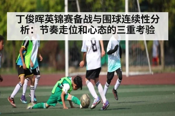 丁俊晖英锦赛备战与围球连续性分析:节奏走位和心态的三重考验
